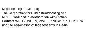 Major funding provided by: The Corporation for Public Broadcasting and MPR. Produced in collaboration with Station Partners WBUR, WCPN, WMFE, KNOW, KPCC, KUOW and the Association of Indpendents in Radio.